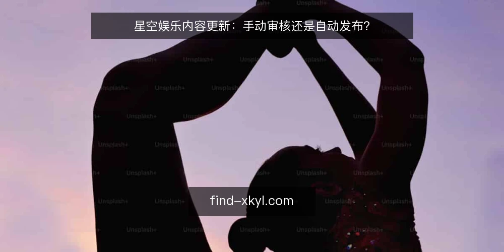星空娱乐内容更新：手动审核还是自动发布？ — 场景设定：日常内容更新流程 配图