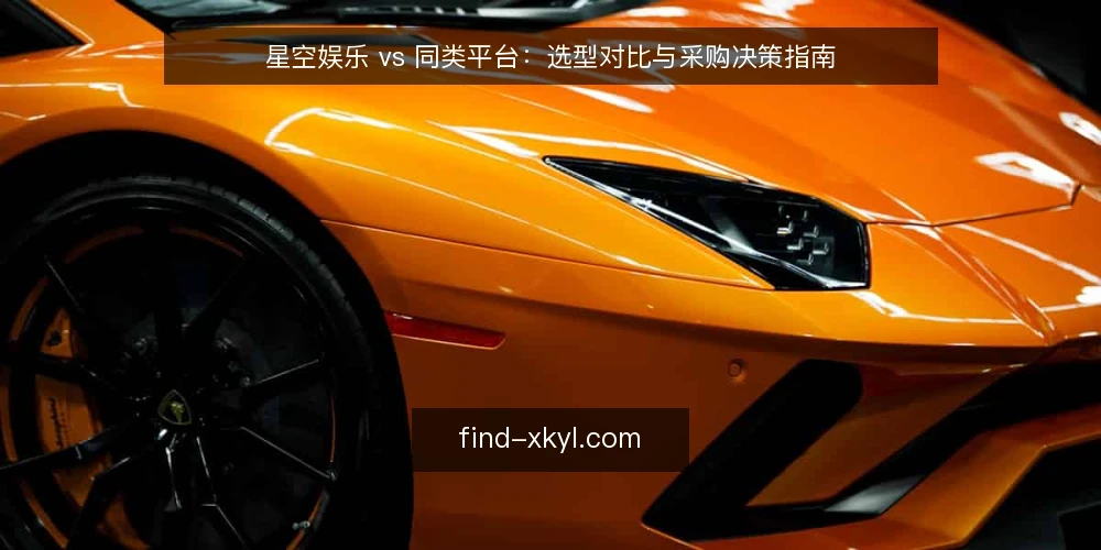 星空娱乐 vs 同类平台：选型对比与采购决策指南 — 明确需求边界：先定义使用场景与目标 配图