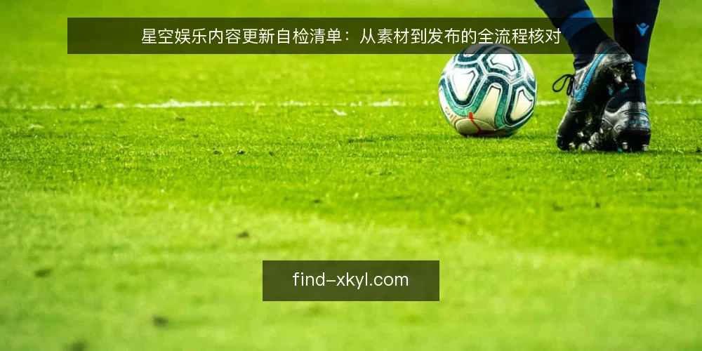 星空娱乐内容更新自检清单：从素材到发布的全流程核对 — 核对素材来源与版权状态 配图