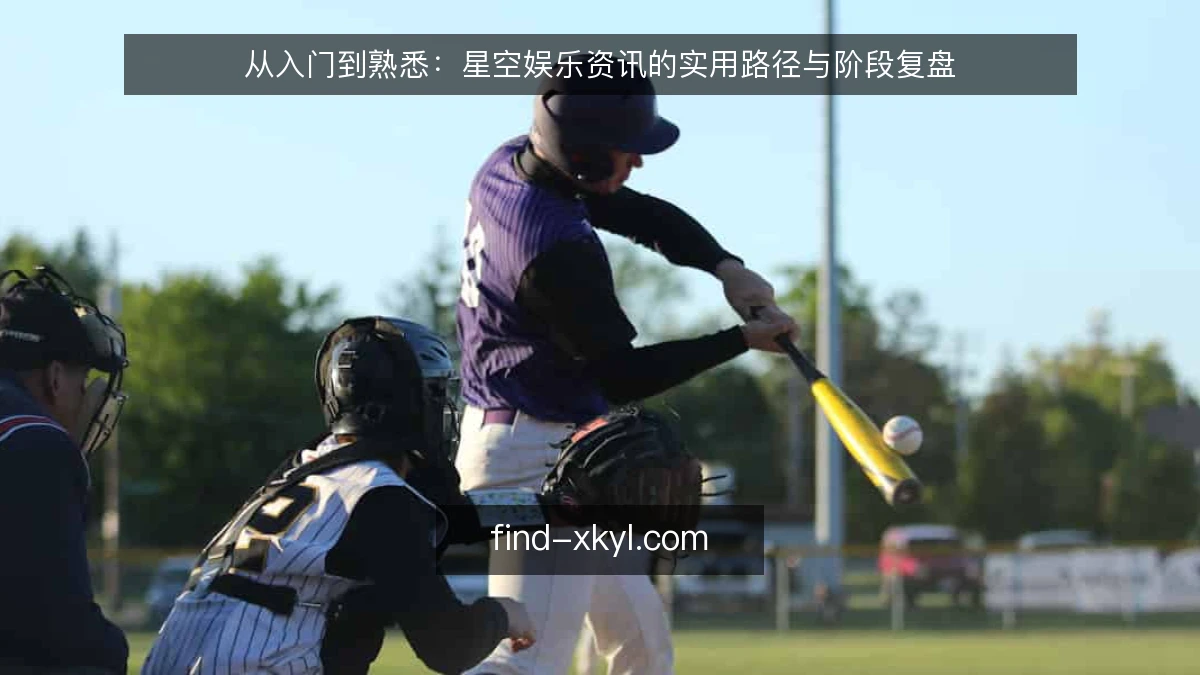 从入门到熟悉：星空娱乐资讯的实用路径与阶段复盘
