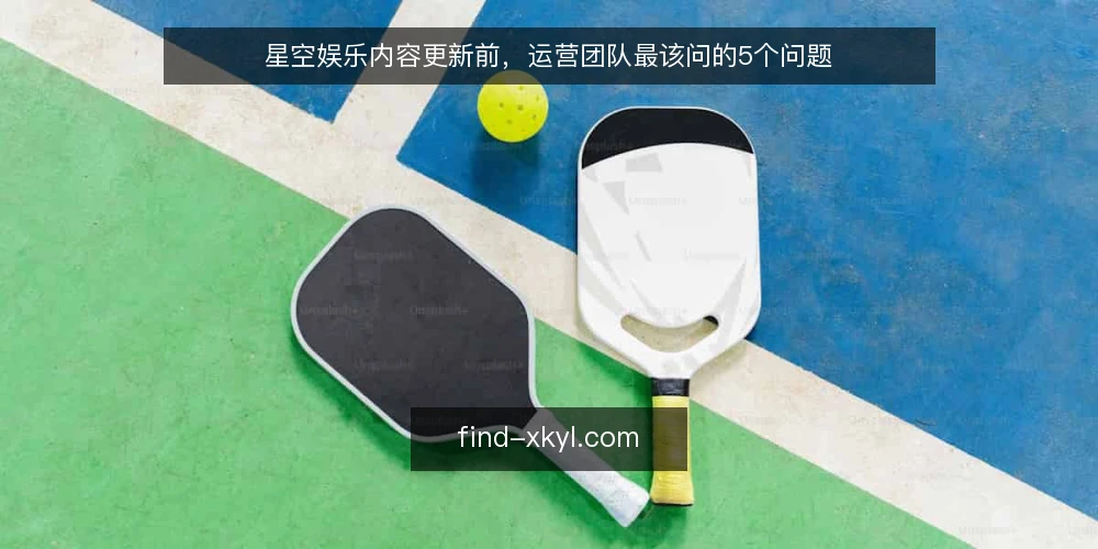 星空娱乐内容更新前，运营团队最该问的5个问题 — 星空娱乐内容更新多久一次才算合理？ 配图