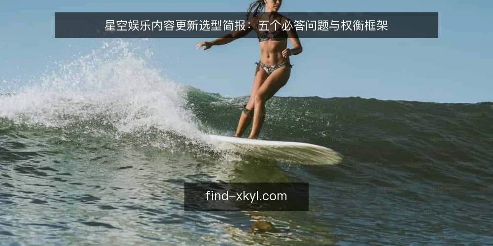 星空娱乐内容更新选型简报：五个必答问题与权衡框架 — 需要定义：内容更新要解决什么实际问题？ 配图