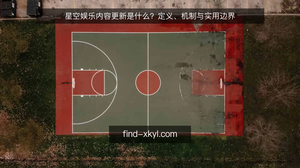 星空娱乐内容更新是什么？定义、机制与实用边界