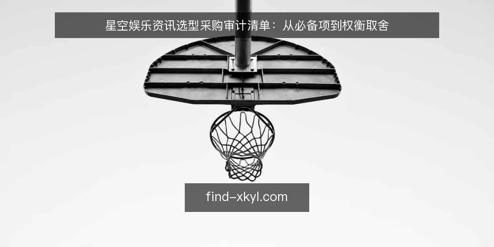 星空娱乐资讯选型采购审计清单:从必备项到权衡取舍 — 为什么现在做一次选型审计 配图